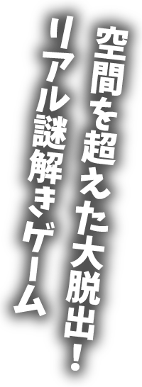 空間を超えた大脱出!リアル謎解きゲーム