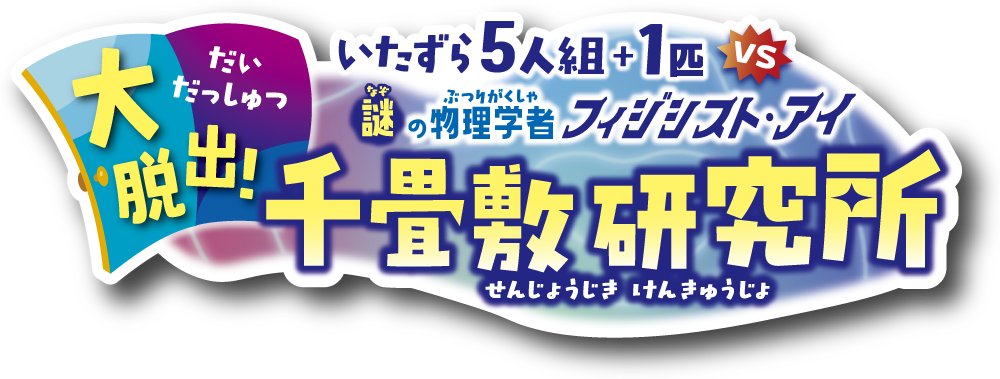 いたずら5人組+1匹VS謎の物理学者フィジシスト・アイ 大脱出!千畳敷研究所